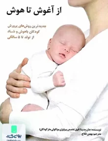 کتاب از آغوش تا هوش جدیدترین روش های پرورش کودکان باهوش و شاد از تولد تا 5 سالگی بهمن فلاح ساوالان