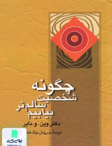 چگونه شخصیت سالم تر بیابیم اثر وین و دایر ترجمه بدر زمان نیک فطرت نشر علم