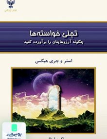 تجلی خواسته ها چگونه آرزوهایتان را برآورده کنید استر هیکس اکرم قیطاسی کلک آزادگان