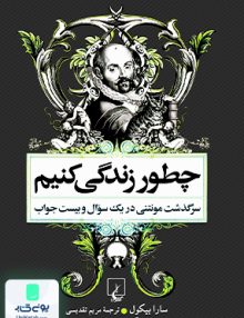 چطور زندگی کنیم زندگی مونتنی در یک سوال و بیست جواب سارا بیکول مریم تقدیسی ققنوس