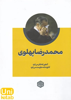محمدرضا پهلوی آنطور که فکر می کرد آنگونه که حکومت می کرد نشر فرهیختگان